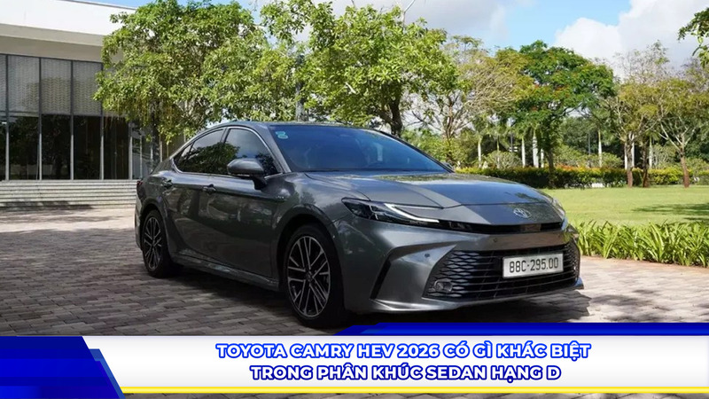 Toyota Camry HEV 2026 có gì khác biệt trong phân khúc sedan hạng D?